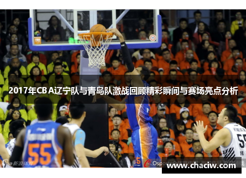 2017年CBA辽宁队与青岛队激战回顾精彩瞬间与赛场亮点分析