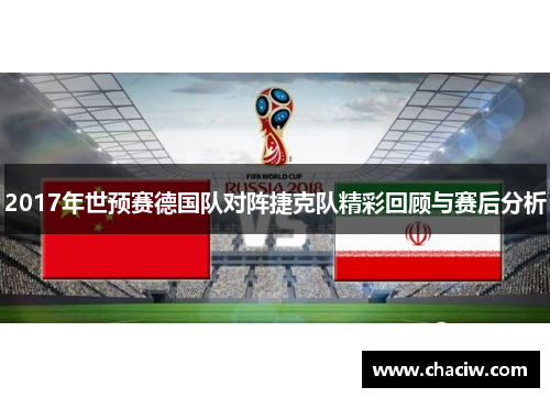 2017年世预赛德国队对阵捷克队精彩回顾与赛后分析