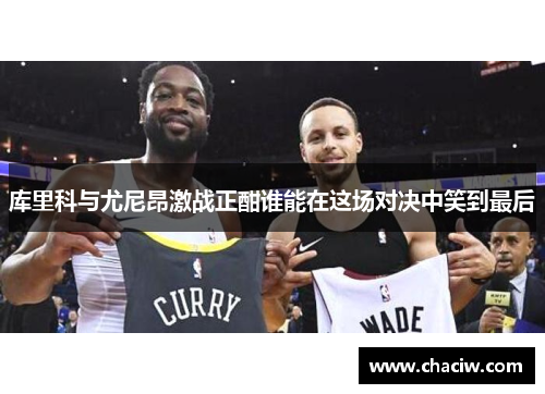 库里科与尤尼昂激战正酣谁能在这场对决中笑到最后