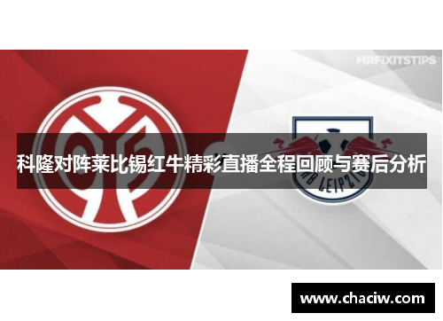 科隆对阵莱比锡红牛精彩直播全程回顾与赛后分析