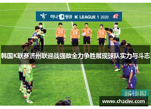 韩国K联赛济州联迎战强敌全力争胜展现球队实力与斗志