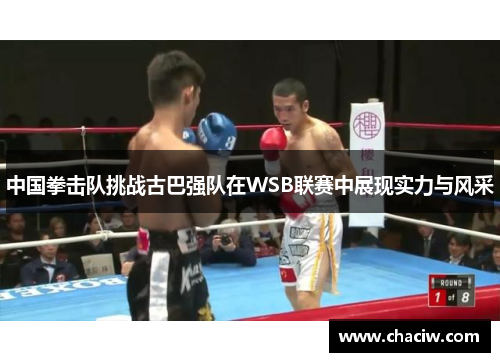 中国拳击队挑战古巴强队在WSB联赛中展现实力与风采